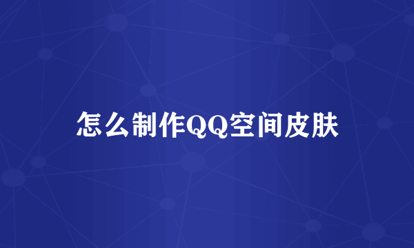 怎么制作QQ空间皮肤