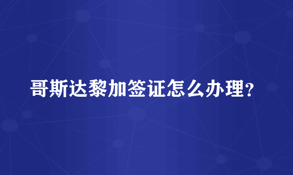 哥斯达黎加签证怎么办理？