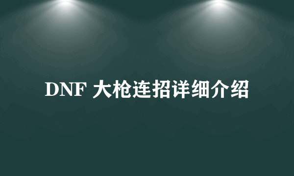DNF 大枪连招详细介绍