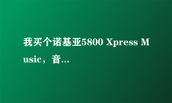 我买个诺基亚5800 Xpress Music，音质感觉还蛮好，但是照相效果就太差了！