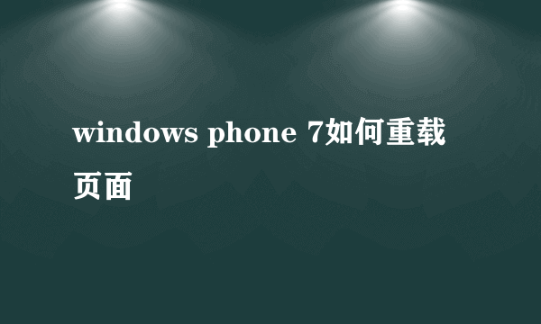 windows phone 7如何重载页面