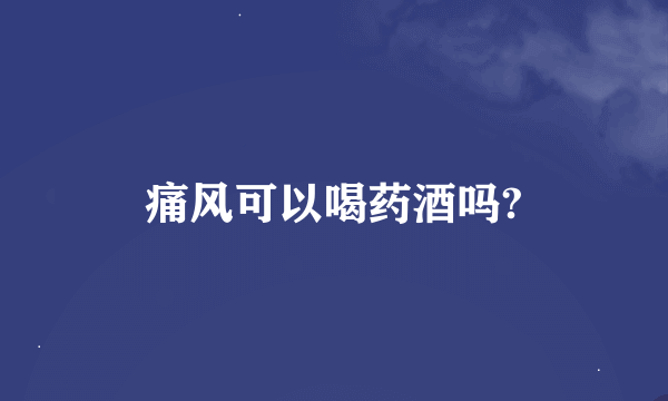 痛风可以喝药酒吗?