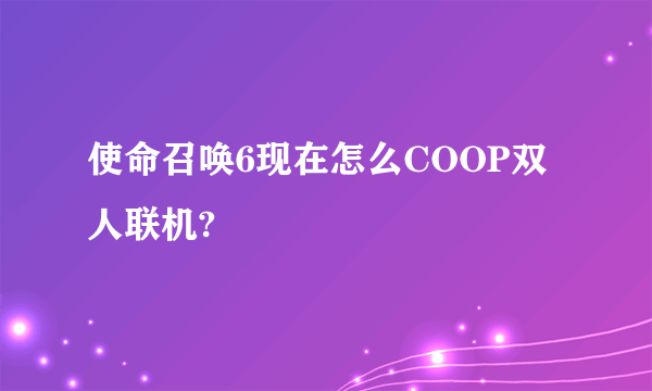 使命召唤6现在怎么COOP双人联机?