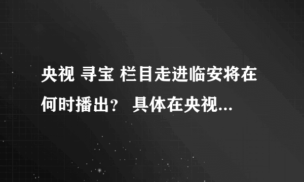 央视 寻宝 栏目走进临安将在何时播出？ 具体在央视的第几频道？