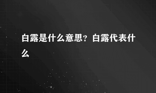 白露是什么意思？白露代表什么