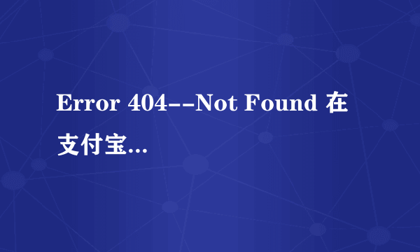 Error 404--Not Found 在支付宝里充值遇到怎么问题怎么办