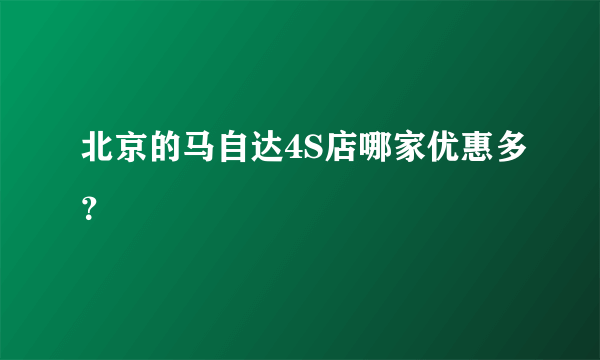 北京的马自达4S店哪家优惠多？