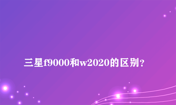 
三星f9000和w2020的区别？
