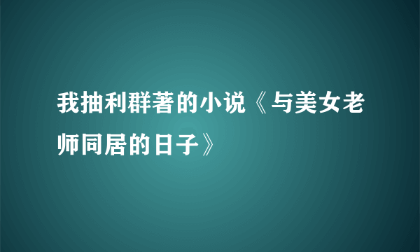 我抽利群著的小说《与美女老师同居的日子》