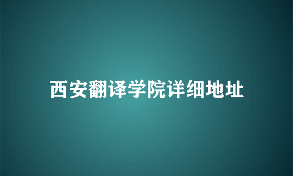 西安翻译学院详细地址