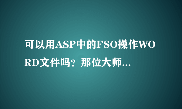 可以用ASP中的FSO操作WORD文件吗？那位大师告诉一下，或给个教程连接。