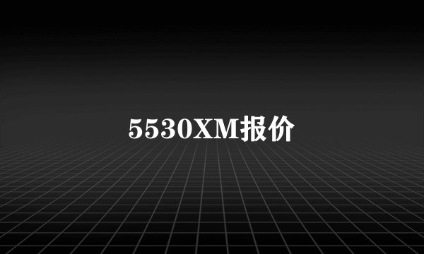 5530XM报价