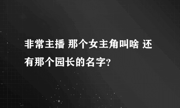非常主播 那个女主角叫啥 还有那个园长的名字？