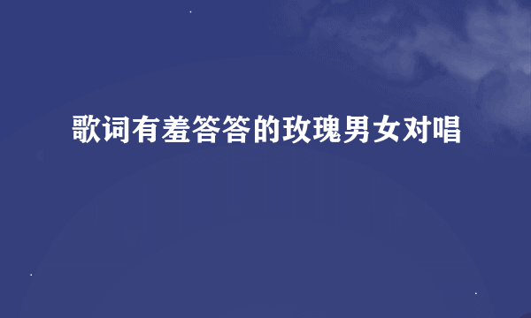 歌词有羞答答的玫瑰男女对唱