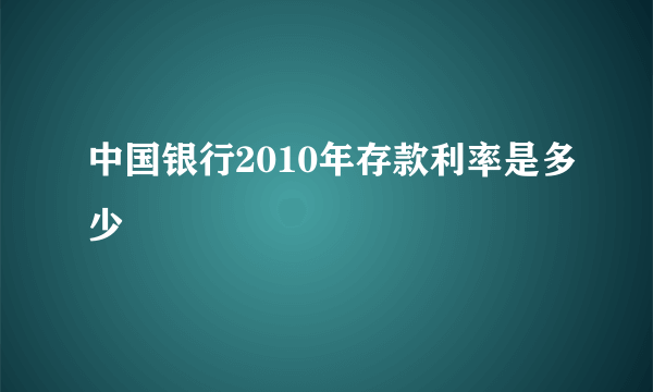 中国银行2010年存款利率是多少