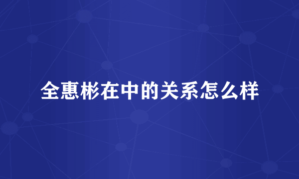 全惠彬在中的关系怎么样