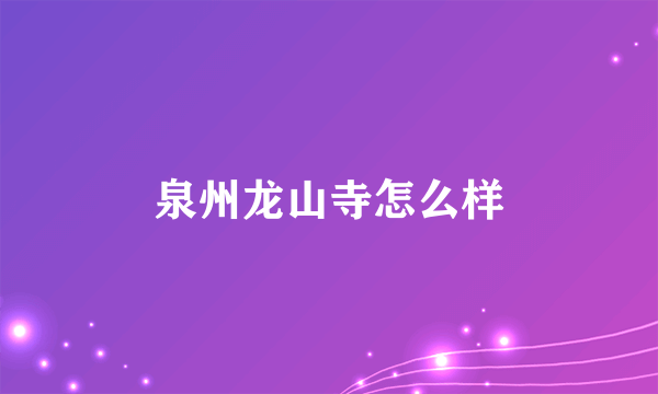 泉州龙山寺怎么样