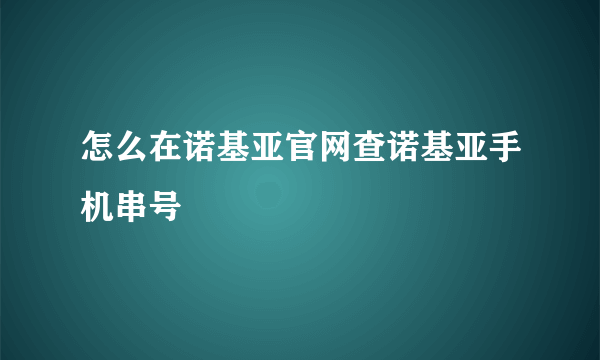 怎么在诺基亚官网查诺基亚手机串号