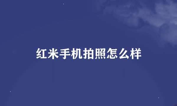 红米手机拍照怎么样