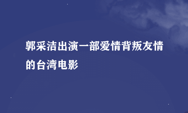 郭采洁出演一部爱情背叛友情的台湾电影