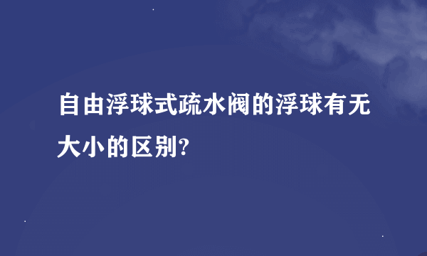 自由浮球式疏水阀的浮球有无大小的区别?