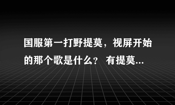 国服第一打野提莫，视屏开始的那个歌是什么？ 有提莫那个 很可爱那个歌开头那个……
