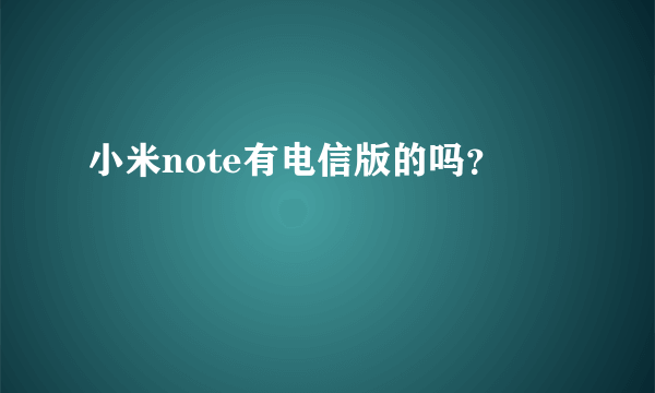 小米note有电信版的吗？