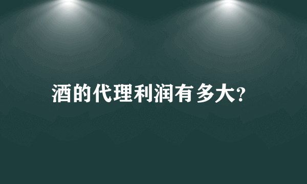 酒的代理利润有多大？