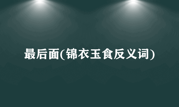 最后面(锦衣玉食反义词)