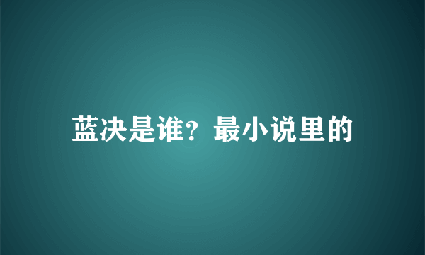 蓝决是谁？最小说里的