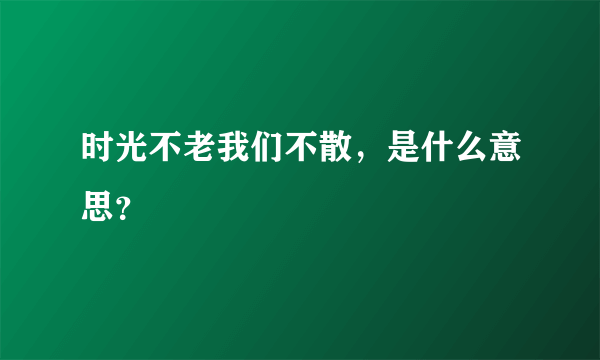 时光不老我们不散，是什么意思？