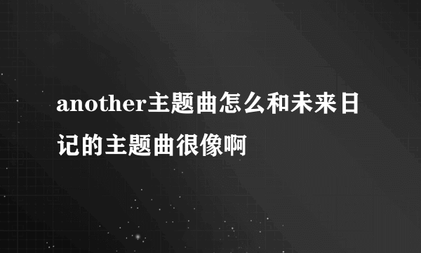 another主题曲怎么和未来日记的主题曲很像啊