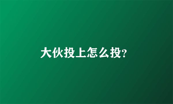 大伙投上怎么投？