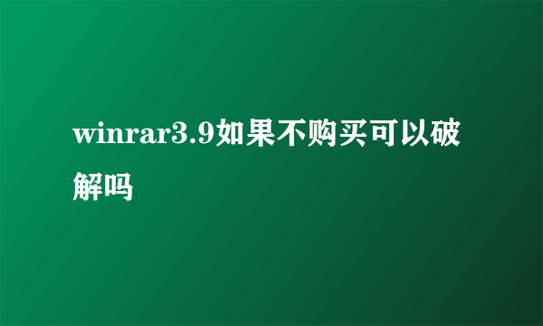 winrar3.9如果不购买可以破解吗