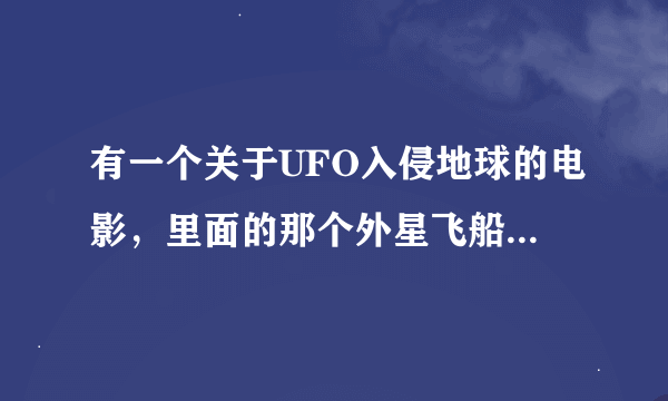 有一个关于UFO入侵地球的电影，里面的那个外星飞船很大很大的，而且很厉害的那个电影叫什么？