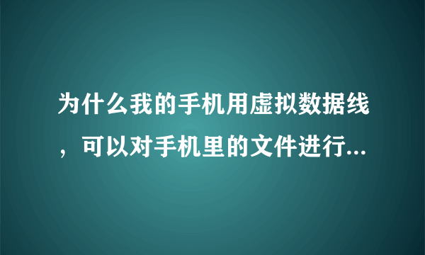 为什么我的手机用虚拟数据线，可以对手机里的文件进行查看，复制和删除，可就是不能把电脑里的文件复制...