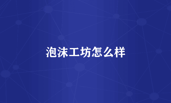 泡沫工坊怎么样