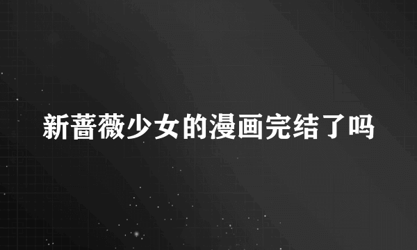 新蔷薇少女的漫画完结了吗