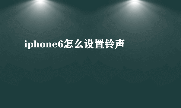 iphone6怎么设置铃声