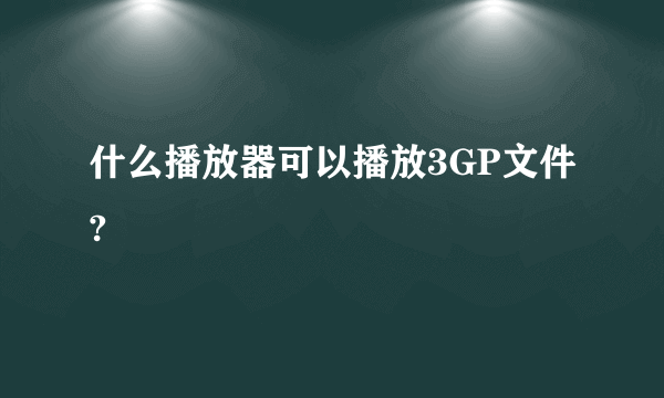 什么播放器可以播放3GP文件?
