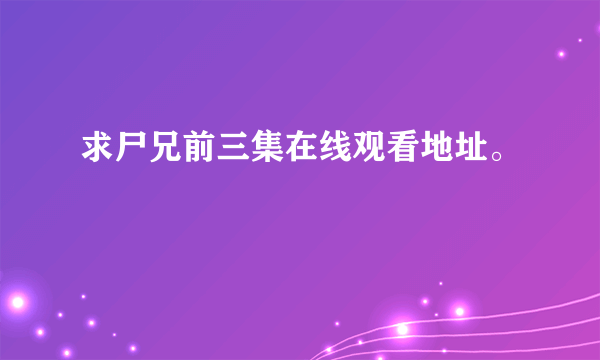 求尸兄前三集在线观看地址。