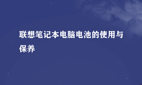 联想笔记本电脑电池的使用与保养