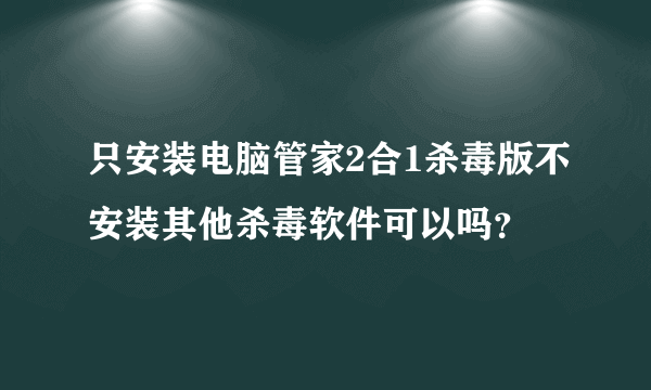 只安装电脑管家2合1杀毒版不安装其他杀毒软件可以吗？