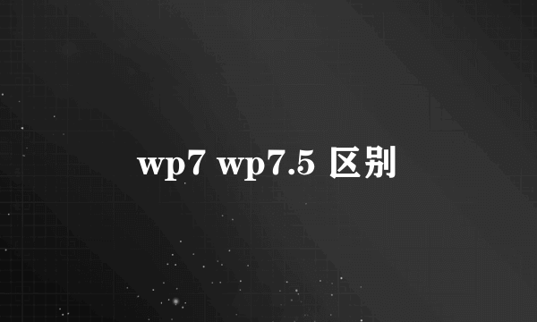 wp7 wp7.5 区别