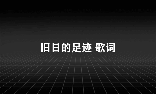 旧日的足迹 歌词
