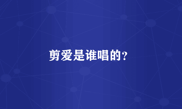 剪爱是谁唱的？