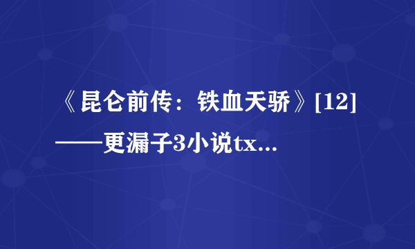 《昆仑前传：铁血天骄》[12]——更漏子3小说txt全集免费下载