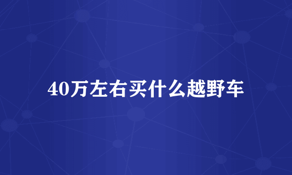 40万左右买什么越野车