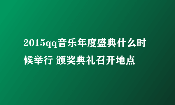 2015qq音乐年度盛典什么时候举行 颁奖典礼召开地点