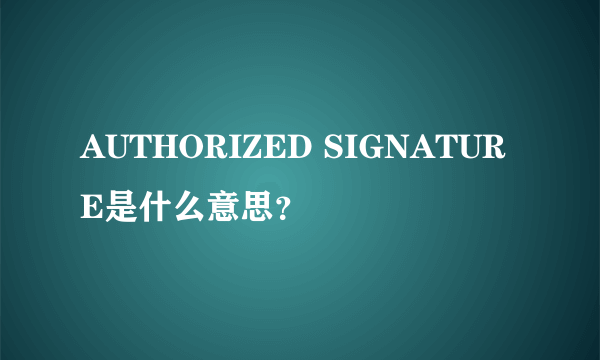 AUTHORIZED SIGNATURE是什么意思？